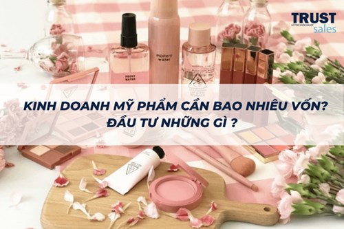 Kinh doanh mỹ phẩm cần bao nhiêu vốn? Đầu tư những gì?