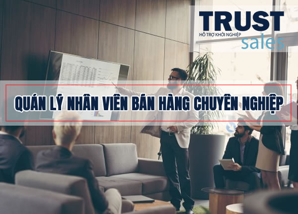 Quản lý nhân viên bán hàng chuyên nghiệp với phần mềm TrustSale